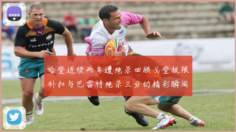 哈登连续两年遭绝杀回顾戈登极限补扣与巴雷特绝杀三分的精彩瞬间