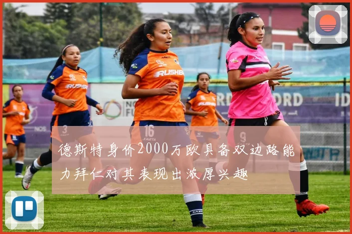 德斯特身价2000万欧具备双边路能力拜仁对其表现出浓厚兴趣
