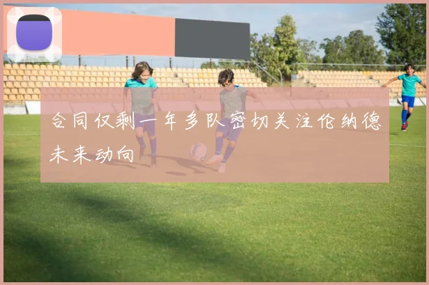 合同仅剩一年多队密切关注伦纳德未来动向