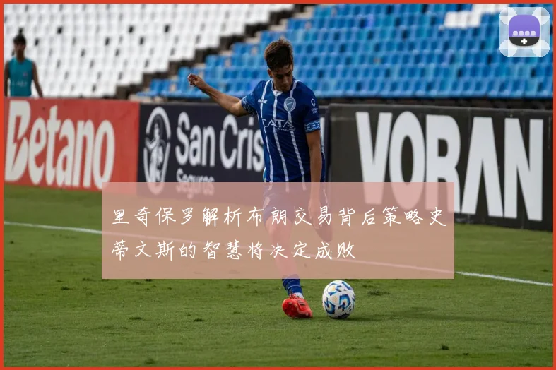 里奇保罗解析布朗交易背后策略史蒂文斯的智慧将决定成败