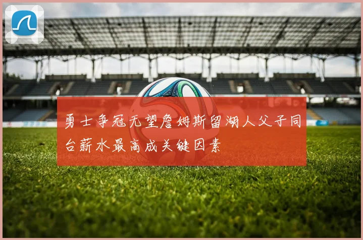 勇士争冠无望詹姆斯留湖人父子同台薪水最高成关键因素