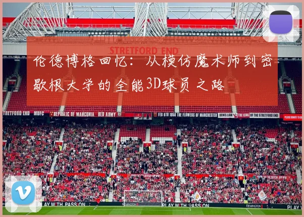 伦德博格回忆：从模仿魔术师到密歇根大学的全能3D球员之路